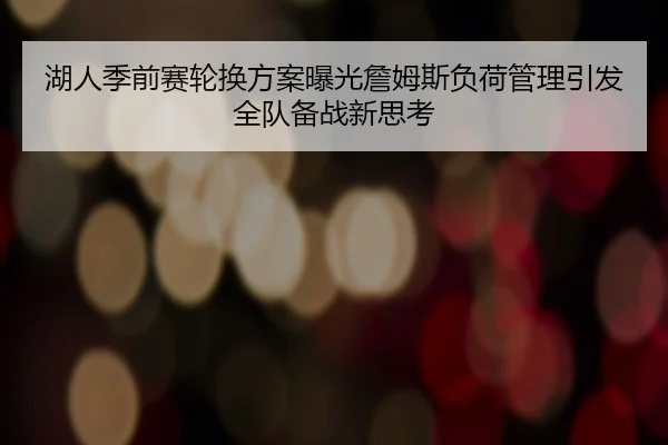湖人季前赛轮换方案曝光詹姆斯负荷管理引发全队备战新思考 | niubasports