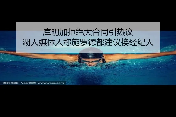 库明加拒绝大合同引热议 湖人媒体人称施罗德都建议换经纪人 - niubasports