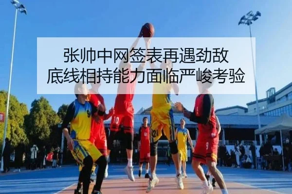 张帅中网签表再遇劲敌 底线相持能力面临严峻考验 | N8sportsofficial