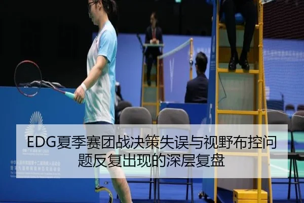 EDG夏季赛团战决策失误与视野布控问题反复出现的深层复盘 | N8sportsofficial
