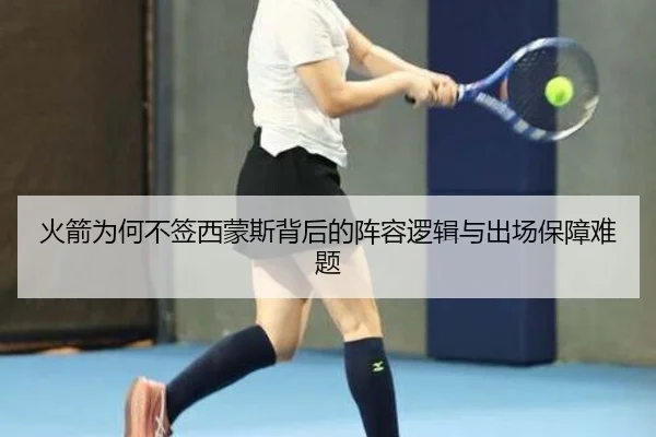 火箭为何不签西蒙斯背后的阵容逻辑与出场保障难题 | N8sportsofficial
