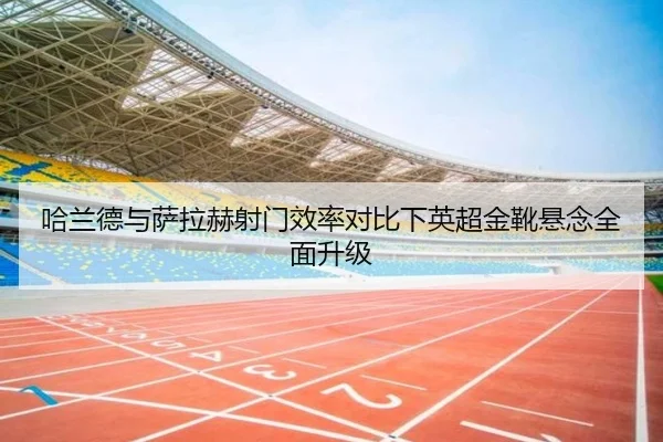 哈兰德与萨拉赫射门效率对比下英超金靴悬念全面升级 | N8sportsofficial