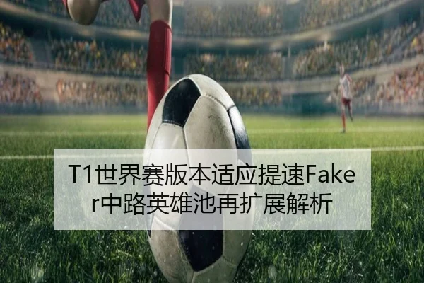 T1世界赛版本适应提速Faker中路英雄池再扩展解析 | N8sportsofficial