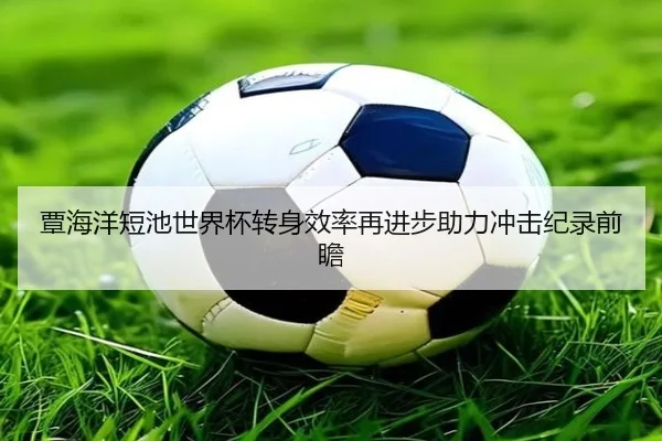 覃海洋短池世界杯转身效率再进步助力冲击纪录前瞻 | N8sportsofficial